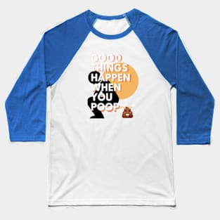 Good things happen when you poop Baseball T-Shirt